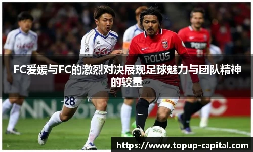 FC爱媛与FC的激烈对决展现足球魅力与团队精神的较量