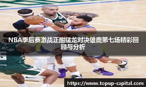 NBA季后赛激战正酣猛龙对决雄鹿第七场精彩回顾与分析