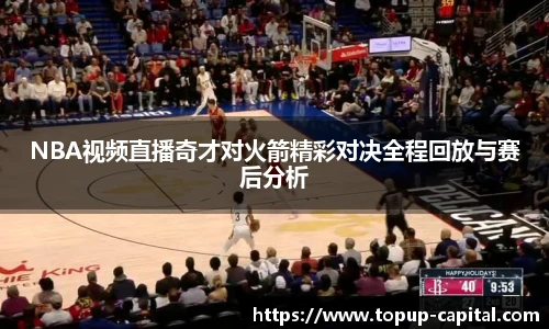 NBA视频直播奇才对火箭精彩对决全程回放与赛后分析