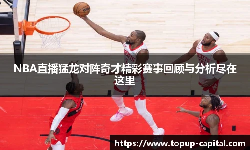NBA直播猛龙对阵奇才精彩赛事回顾与分析尽在这里