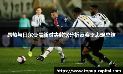 昂热与日尔曼最新对决数据分析及赛季表现总结
