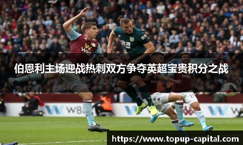 伯恩利主场迎战热刺双方争夺英超宝贵积分之战