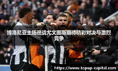 博洛尼亚主场迎战尤文图斯期待精彩对决与激烈竞争