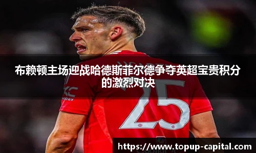 布赖顿主场迎战哈德斯菲尔德争夺英超宝贵积分的激烈对决